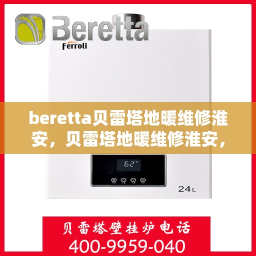 beretta贝雷塔地暖维修淮安，贝雷塔地暖维修淮安，专业解决您的供暖问题