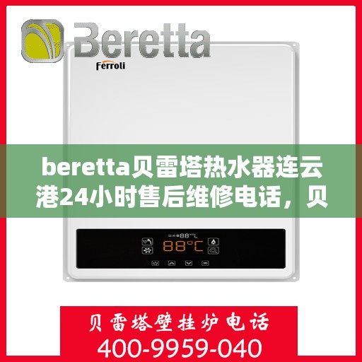 beretta贝雷塔热水器连云港24小时售后维修电话，贝雷塔热水器连云港售后维修热线，全天候专业维修保障您的舒适生活