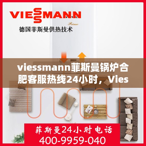 viessmann菲斯曼锅炉合肥客服热线24小时，Viessmann菲斯曼锅炉合肥全天候客服热线，专业解答，温暖不停歇