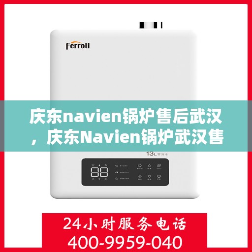 庆东navien锅炉售后武汉，庆东Navien锅炉武汉售后服务中心，专业级的维修与支持