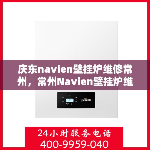 庆东navien壁挂炉维修常州，常州Navien壁挂炉维修专家，专注庆东壁挂炉维护与保养