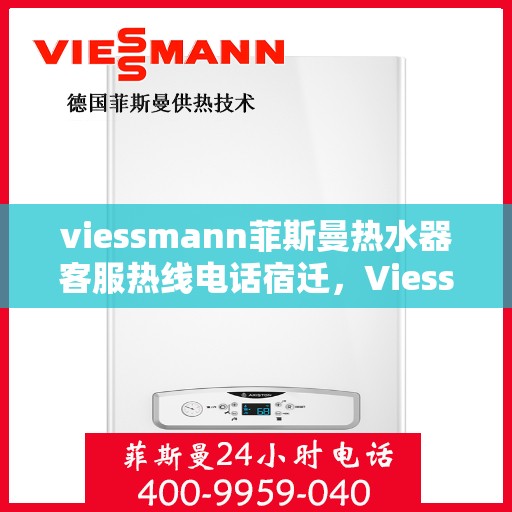 viessmann菲斯曼热水器客服热线电话宿迁，Viessmann菲斯曼热水器宿迁客服热线电话及维修服务指南