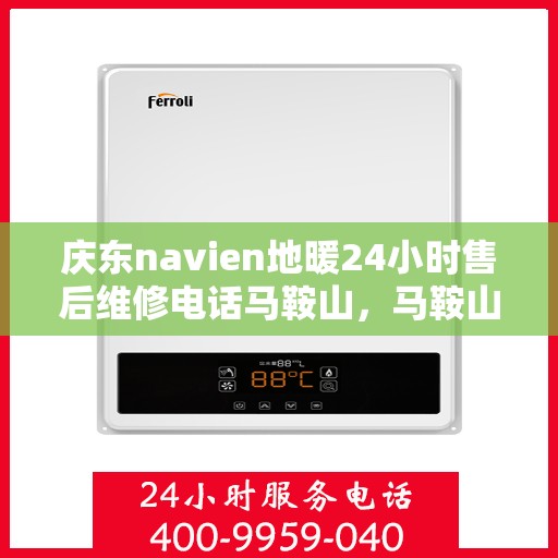 庆东navien地暖24小时售后维修电话马鞍山，马鞍山庆东Navien地暖全天候售后维修服务热线