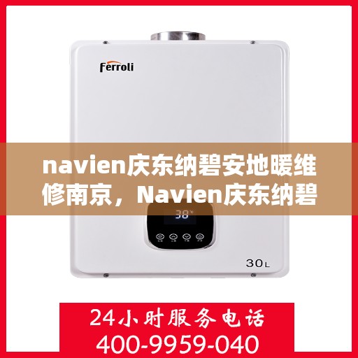 navien庆东纳碧安地暖维修南京，Navien庆东纳碧安地暖南京专业维修服务