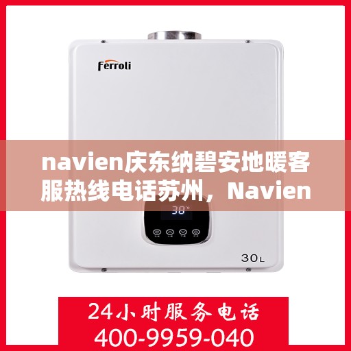 navien庆东纳碧安地暖客服热线电话苏州，Navien庆东纳碧安地暖苏州客服热线电话全解析