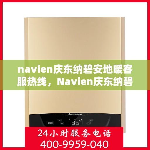 navien庆东纳碧安地暖客服热线，Navien庆东纳碧安地暖客服热线，专业解答，温暖您的生活