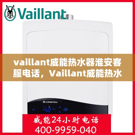vaillant威能热水器淮安客服电话，Vaillant威能热水器淮安客服热线，一站式服务，让您温暖无忧