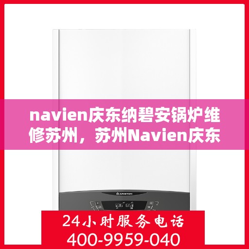 navien庆东纳碧安锅炉维修苏州，苏州Navien庆东纳碧安锅炉专业维修服务