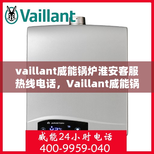 vaillant威能锅炉淮安客服热线电话，Vaillant威能锅炉淮安客服热线全攻略，一站式解决您的锅炉问题