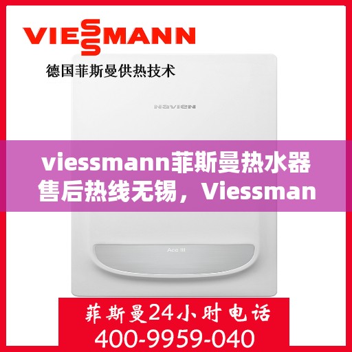 viessmann菲斯曼热水器售后热线无锡，Viessmann菲斯曼热水器无锡售后热线及服务一览