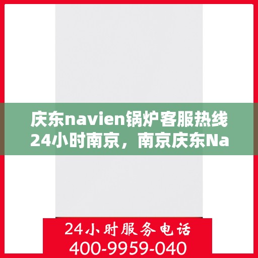 庆东navien锅炉客服热线24小时南京，南京庆东Navien锅炉全天候客服热线