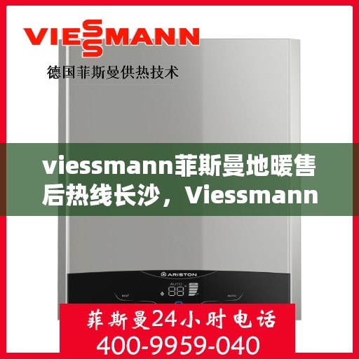 viessmann菲斯曼地暖售后热线长沙，Viessmann菲斯曼地暖长沙售后热线，专业维修服务保障