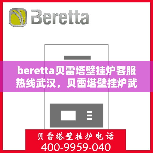 beretta贝雷塔壁挂炉客服热线武汉，贝雷塔壁挂炉武汉客服热线指南