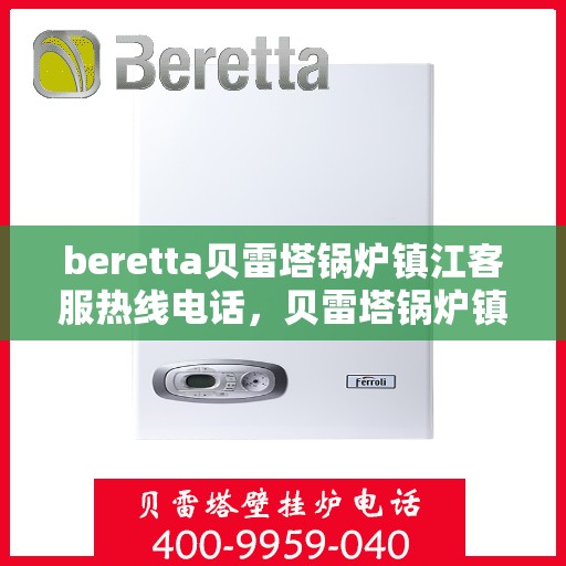 beretta贝雷塔锅炉镇江客服热线电话，贝雷塔锅炉镇江客服热线电话，专业支持与解决方案一站式服务
