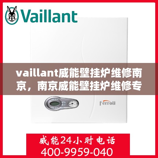 vaillant威能壁挂炉维修南京，南京威能壁挂炉维修专业服务解析