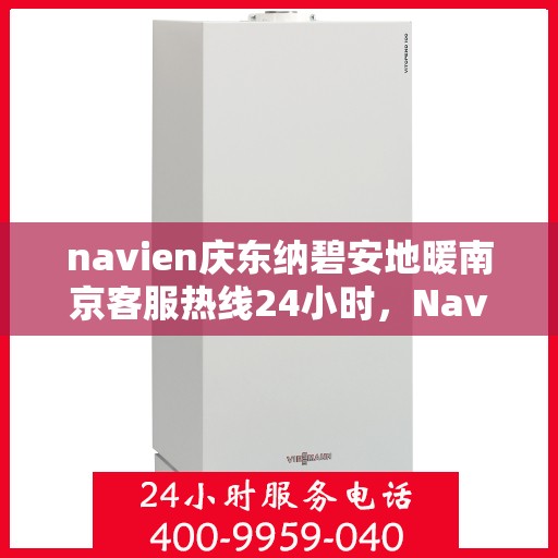 navien庆东纳碧安地暖南京客服热线24小时，Navien庆东纳碧安地暖南京全天候客服热线开通