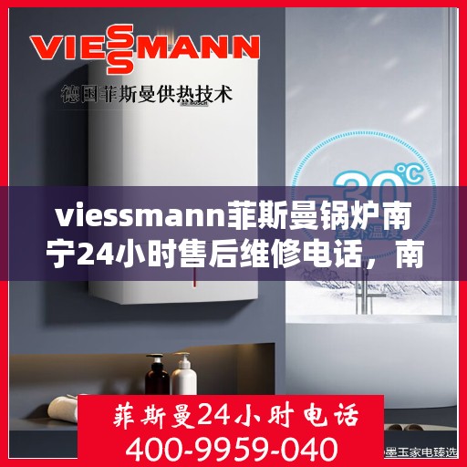 viessmann菲斯曼锅炉南宁24小时售后维修电话，南宁Viessmann菲斯曼锅炉全天候售后维修服务热线