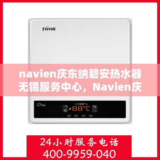 navien庆东纳碧安热水器无锡服务中心，Navien庆东纳碧安热水器无锡服务中心，专业维修与贴心服务