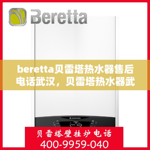 beretta贝雷塔热水器售后电话武汉，贝雷塔热水器武汉售后服务中心联系电话