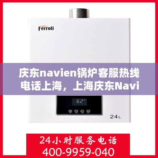 庆东navien锅炉客服热线电话上海，上海庆东Navien锅炉专业客服热线电话