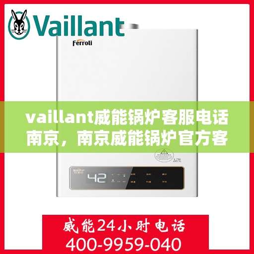 vaillant威能锅炉客服电话南京，南京威能锅炉官方客服热线及联系方式