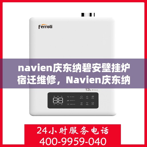 navien庆东纳碧安壁挂炉宿迁维修，Navien庆东纳碧安壁挂炉宿迁专业维修服务