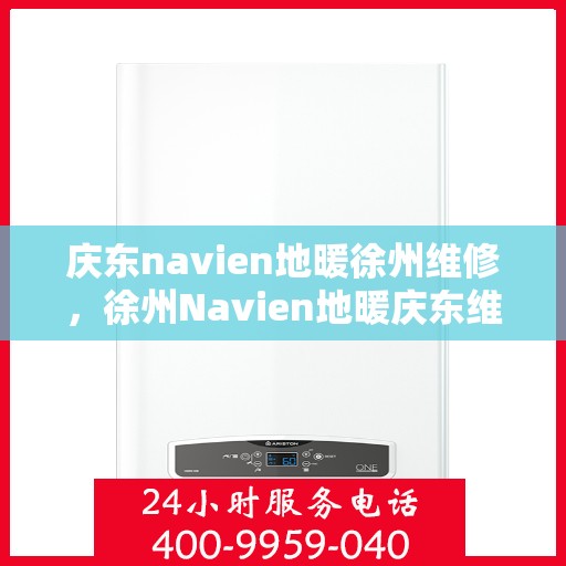 庆东navien地暖徐州维修，徐州Navien地暖庆东维修服务中心，专业维修，保障温暖冬日