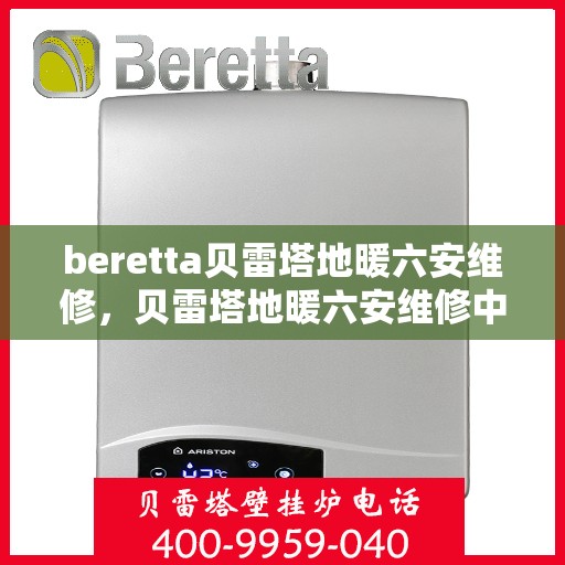 beretta贝雷塔地暖六安维修，贝雷塔地暖六安维修中心，专业解决Beretta地暖问题