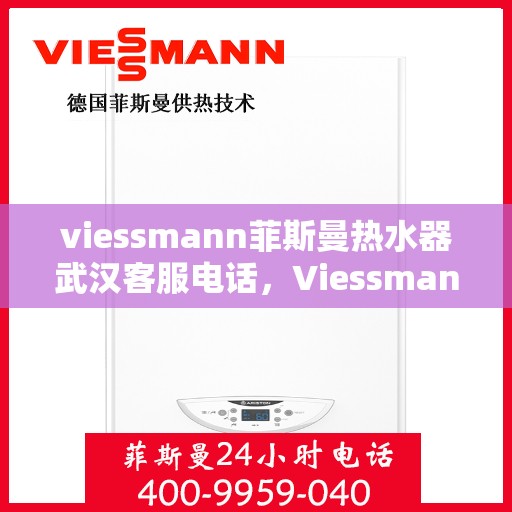 viessmann菲斯曼热水器武汉客服电话，Viessmann菲斯曼热水器武汉客服热线及咨询电话号码