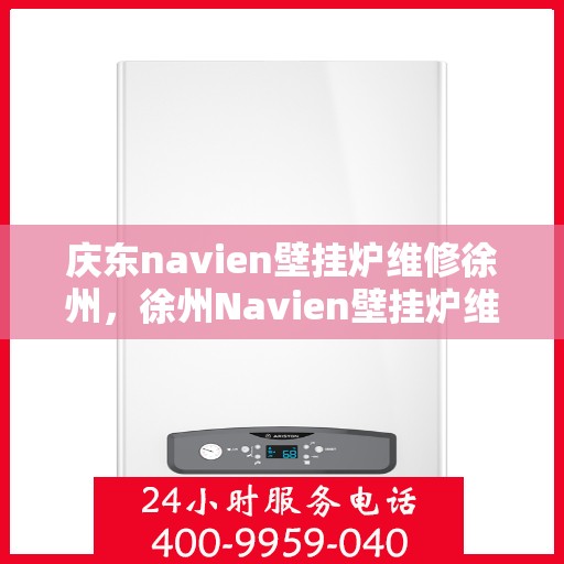 庆东navien壁挂炉维修徐州，徐州Navien壁挂炉维修专家，专注庆东壁挂炉维护与保养