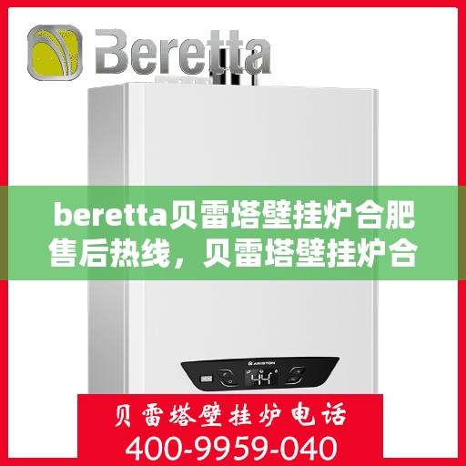 beretta贝雷塔壁挂炉合肥售后热线，贝雷塔壁挂炉合肥售后热线及服务一览