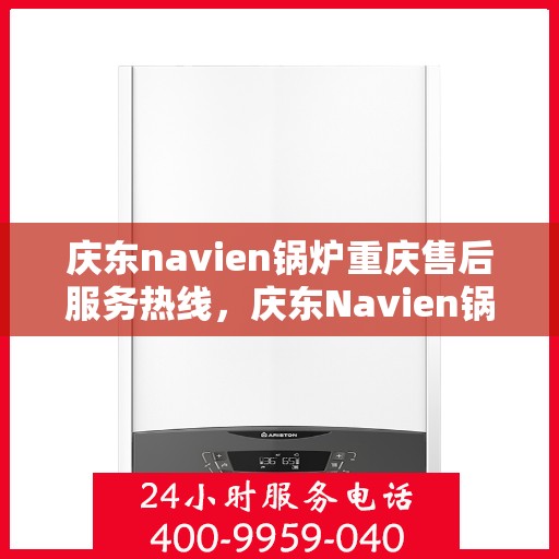 庆东navien锅炉重庆售后服务热线，庆东Navien锅炉重庆售后服务热线全攻略，专业团队，贴心服务
