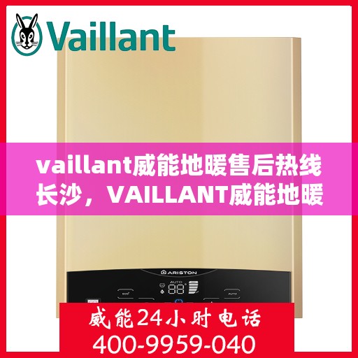 vaillant威能地暖售后热线长沙，VAILLANT威能地暖长沙售后热线全解析