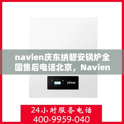 navien庆东纳碧安锅炉全国售后电话北京，Navien庆东纳碧安锅炉全国售后电话北京服务热线