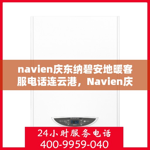navien庆东纳碧安地暖客服电话连云港，Navien庆东纳碧安地暖连云港客服热线