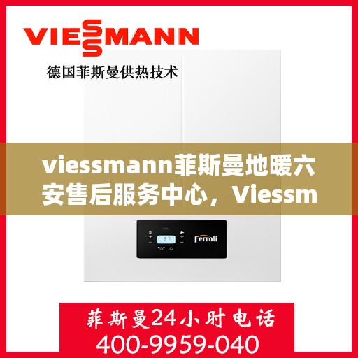 viessmann菲斯曼地暖六安售后服务中心，Viessmann菲斯曼地暖六安售后中心，专业服务的温暖之地