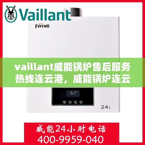 vaillant威能锅炉售后服务热线连云港，威能锅炉连云港售后服务热线，专业解决您的锅炉问题