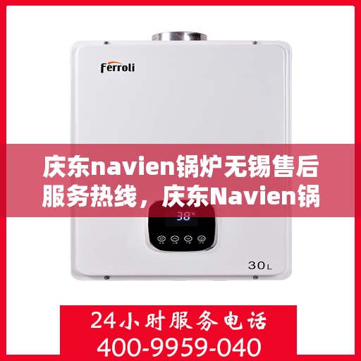 庆东navien锅炉无锡售后服务热线，庆东Navien锅炉无锡售后服务热线，专业解决您的热力问题