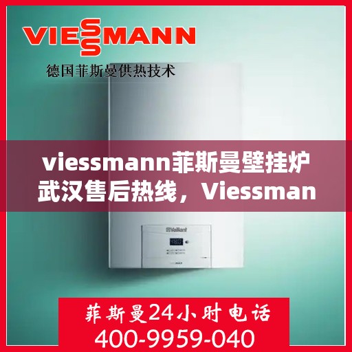 viessmann菲斯曼壁挂炉武汉售后热线，Viessmann菲斯曼壁挂炉武汉售后服务热线及支持一览