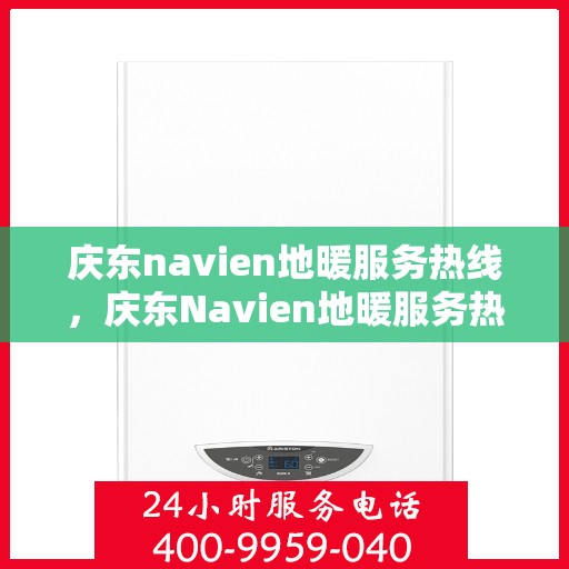 庆东navien地暖服务热线，庆东Navien地暖服务热线，专业解决您的地暖问题