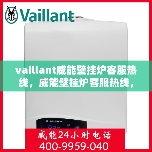vaillant威能壁挂炉客服热线，威能壁挂炉客服热线，专业解答，贴心服务