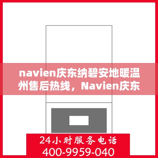 navien庆东纳碧安地暖温州售后热线，Navien庆东纳碧安地暖温州售后服务中心热线揭秘