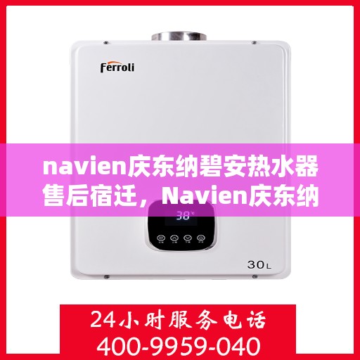 navien庆东纳碧安热水器售后宿迁，Navien庆东纳碧安热水器宿迁售后服务中心专业服务介绍