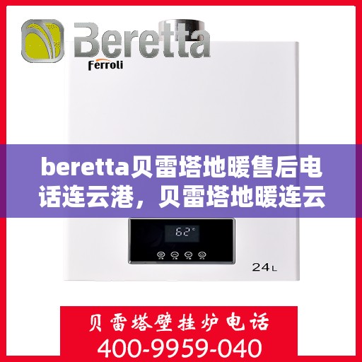 beretta贝雷塔地暖售后电话连云港，贝雷塔地暖连云港售后专线支持服务电话