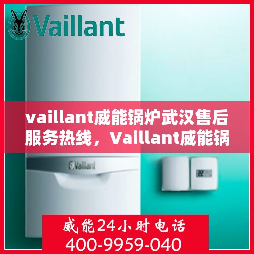 vaillant威能锅炉武汉售后服务热线，Vaillant威能锅炉武汉售后服务热线，专业团队为您提供贴心服务
