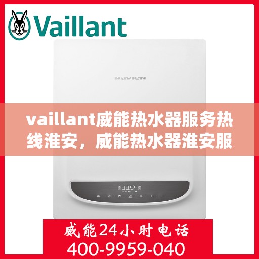 vaillant威能热水器服务热线淮安，威能热水器淮安服务热线，专业解决您的热水需求