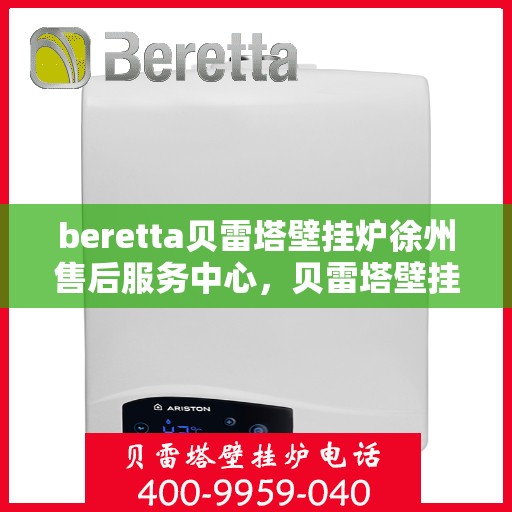 beretta贝雷塔壁挂炉徐州售后服务中心，贝雷塔壁挂炉徐州售后服务中心，专业维修与优质服务并行