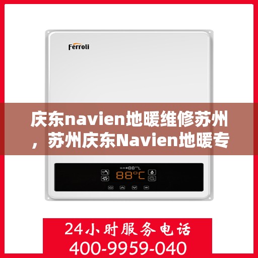 庆东navien地暖维修苏州，苏州庆东Navien地暖专业维修服务