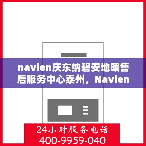 navien庆东纳碧安地暖售后服务中心泰州，Navien庆东纳碧安地暖泰州售后服务中心，专业维修，贴心服务