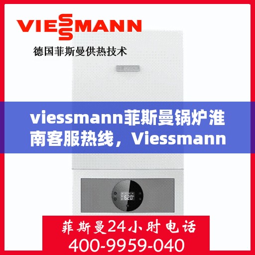 viessmann菲斯曼锅炉淮南客服热线，Viessmann菲斯曼锅炉淮南客服热线，专业解答您的供暖问题